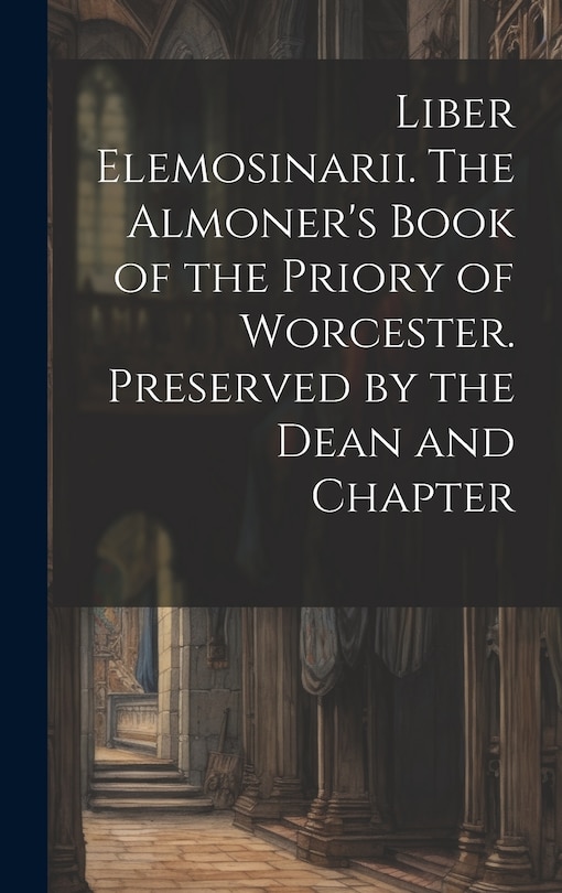 Front cover_Liber Elemosinarii. The Almoner's Book of the Priory of Worcester. Preserved by the Dean and Chapter