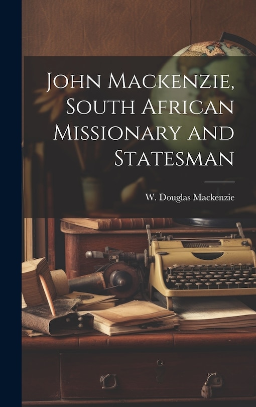 Front cover_John Mackenzie, South African Missionary and Statesman