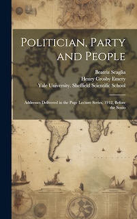 Front cover_Politician, Party and People; Addresses Delivered in the Page Lecture Series, 1912, Before the Senio