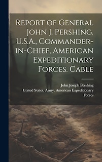 Front cover_Report of General John J. Pershing, U.S.A., Commander-in-Chief, American Expeditionary Forces. Cable