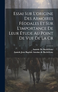 Couverture_Essai sur L'origine des Armoires Féodales et sur L'importance de Leur Étude au Point de vue de la Cr