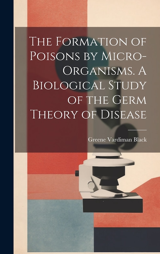 Couverture_The Formation of Poisons by Micro-Organisms. A Biological Study of the Germ Theory of Disease