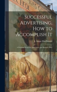 Couverture_Successful Advertising, How to Accomplish it; A Practical Work for Advertisers and Business Men