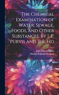 Front cover_The Chemical Examination of Water, Sewage, Foods, and Other Substances, by J. E. Purvis and T. R. Ho