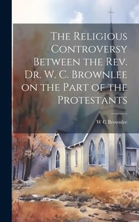 Front cover_The Religious Controversy Between the Rev. Dr. W. C. Brownlee on the Part of the Protestants