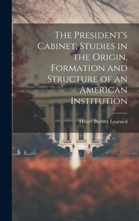Couverture_The President's Cabinet, Studies in the Origin, Formation and Structure of an American Institution