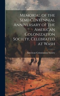 Memorial of the Semi-centennial Anniversary of the American Colonization Society, Celebrated at Wash