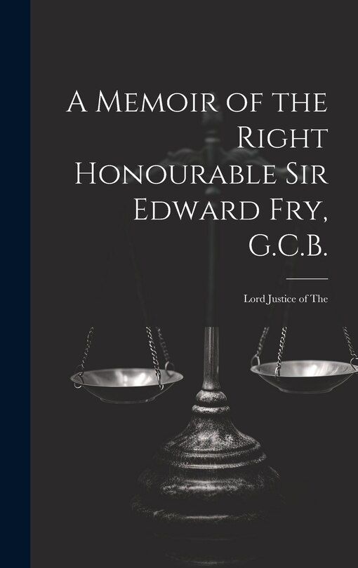 Front cover_A Memoir of the Right Honourable Sir Edward Fry, G.C.B. [electronic Resource]