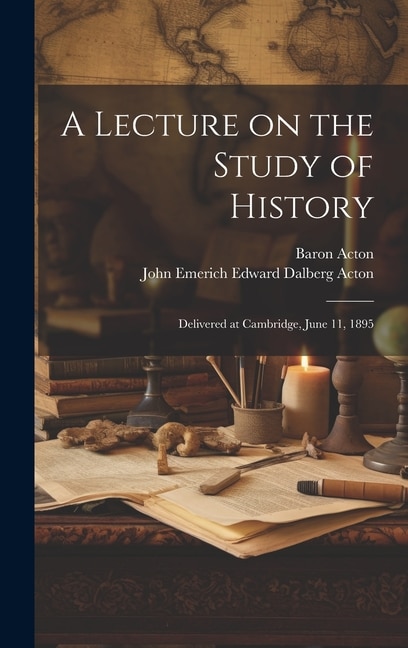 A Lecture on the Study of History: Delivered at Cambridge, June 11, 1895