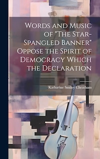 Couverture_Words and Music of The Star-Spangled Banner Oppose the Spirit of Democracy Which the Declaration