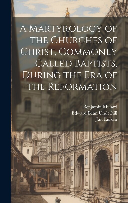 Front cover_A Martyrology of the Churches of Christ, Commonly Called Baptists, During the era of the Reformation