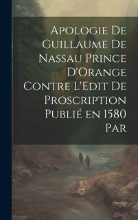Front cover_Apologie de Guillaume de Nassau Prince D'Orange Contre L'Edit de Proscription Publié en 1580 par
