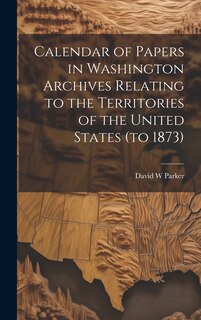 Couverture_Calendar of Papers in Washington Archives Relating to the Territories of the United States (to 1873)