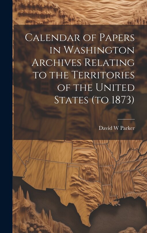 Couverture_Calendar of Papers in Washington Archives Relating to the Territories of the United States (to 1873)