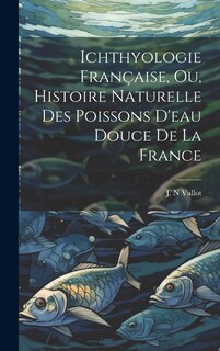 Front cover_Ichthyologie Française, ou, Histoire Naturelle des Poissons D'eau Douce de la France