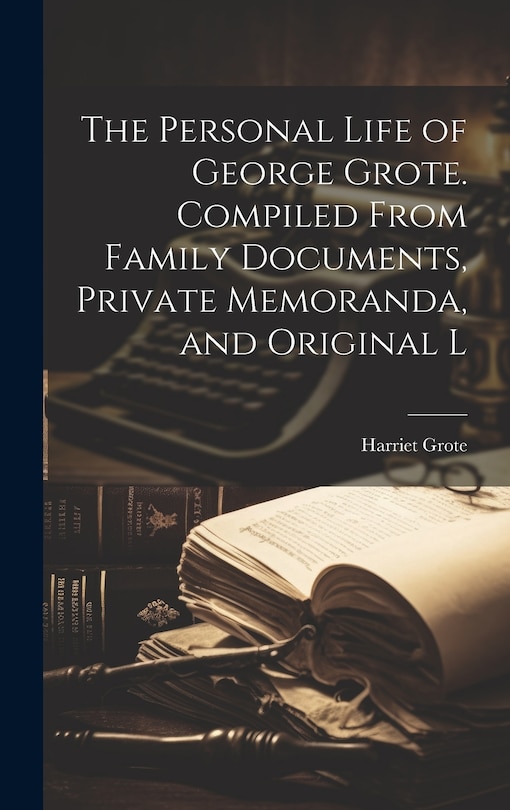 Couverture_The Personal Life of George Grote. Compiled From Family Documents, Private Memoranda, and Original L