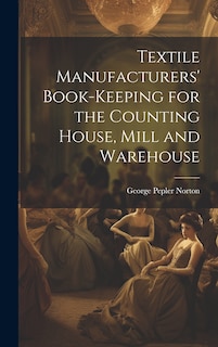 Textile Manufacturers' Book-Keeping for the Counting House, Mill and Warehouse