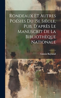 Front cover_Rondeaux et Autres Poésies Du 15e Siècle, Pub. D'après Le Manuscrit de la Bibliothèque Nationale