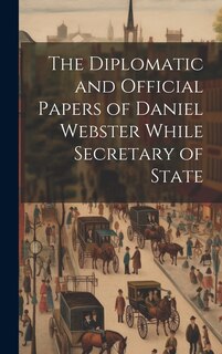 Couverture_The Diplomatic and Official Papers of Daniel Webster While Secretary of State