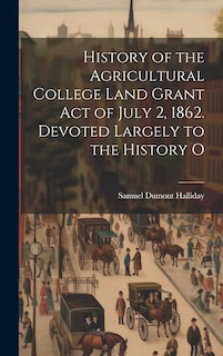 Front cover_History of the Agricultural College Land Grant act of July 2, 1862. Devoted Largely to the History O