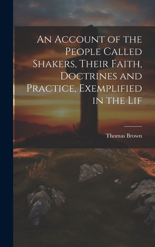 Front cover_An Account of the People Called Shakers, Their Faith, Doctrines and Practice, Exemplified in the Lif