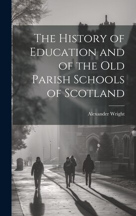 The History of Education and of the old Parish Schools of Scotland