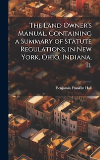 Couverture_The Land Owner's Manual. Containing a Summary of Statute Regulations, in New York, Ohio, Indiana, Il