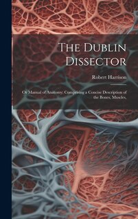 Front cover_The Dublin Dissector; or Manual of Anatomy; Comprising a Concise Description of the Bones, Muscles,