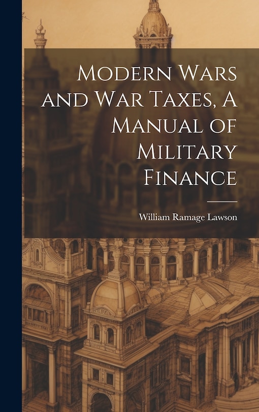 Front cover_Modern Wars and War Taxes, A Manual of Military Finance