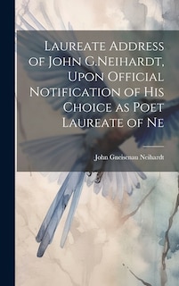 Front cover_Laureate Address of John G.Neihardt, Upon Official Notification of his Choice as Poet Laureate of Ne