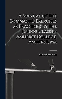 Couverture_A Manual of the Gymnastic Exercises as Practised by the Junior Class in Amherst College, Amherst, Ma
