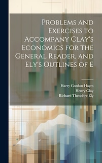 Couverture_Problems and Exercises to Accompany Clay's Economics for the General Reader, and Ely's Outlines of E