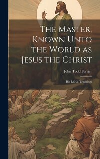 Front cover_The Master, Known Unto the World as Jesus the Christ; his Life & Teachings
