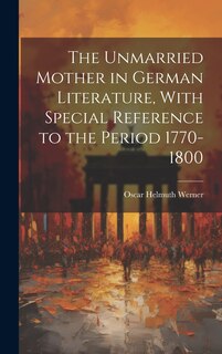 Front cover_The Unmarried Mother in German Literature, With Special Reference to the Period 1770-1800