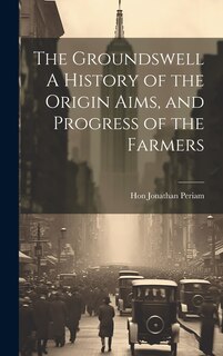 Front cover_The Groundswell A History of the Origin Aims, and Progress of the Farmers