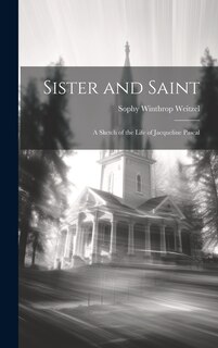Front cover_Sister and Saint; A Sketch of the Life of Jacqueline Pascal