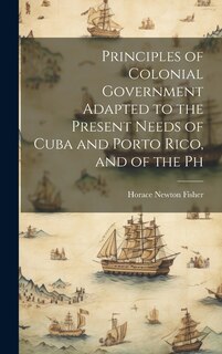Couverture_Principles of Colonial Government Adapted to the Present Needs of Cuba and Porto Rico, and of the Ph