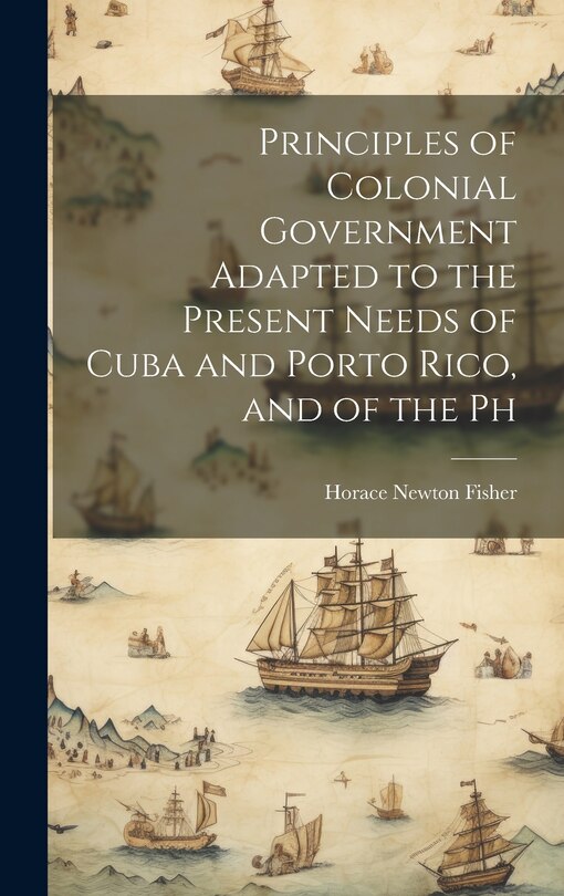Couverture_Principles of Colonial Government Adapted to the Present Needs of Cuba and Porto Rico, and of the Ph