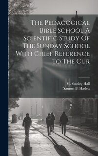 Front cover_The Pedagogical Bible School A Scientific Study Of The Sunday School With Chief Reference To The Cur