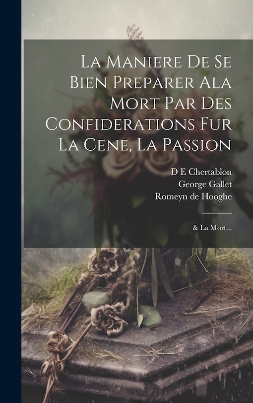 La Maniere de se bien preparer ala Mort par des confiderations fur la Cene, la Passion; & la Mort...