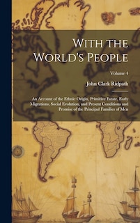 Front cover_With the World's People; an Account of the Ethnic Origin, Primitive Estate, Early Migrations, Social Evolution, and Present Conditions and Promise of the Principal Families of men; Volume 4