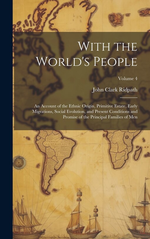 Front cover_With the World's People; an Account of the Ethnic Origin, Primitive Estate, Early Migrations, Social Evolution, and Present Conditions and Promise of the Principal Families of men; Volume 4