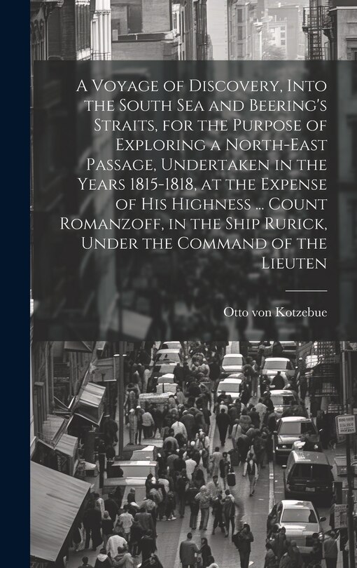 Front cover_A Voyage of Discovery, Into the South Sea and Beering's Straits, for the Purpose of Exploring a North-east Passage, Undertaken in the Years 1815-1818, at the Expense of His Highness ... Count Romanzoff, in the Ship Rurick, Under the Command of the Lieuten
