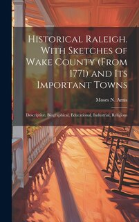 Front cover_Historical Raleigh. With Sketches of Wake County (from 1771) and its Important Towns; Descriptive, Biographical, Educational, Industrial, Religious