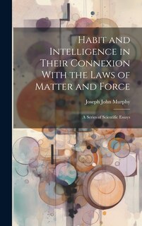 Couverture_Habit and Intelligence in Their Connexion With the Laws of Matter and Force