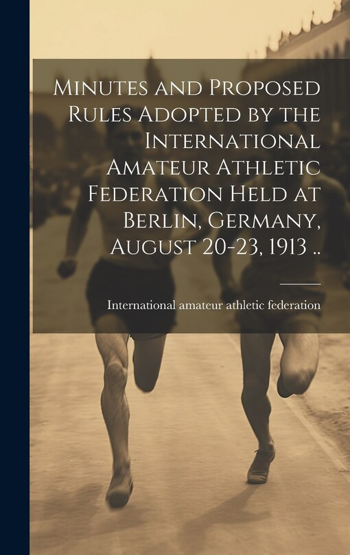 Front cover_Minutes and Proposed Rules Adopted by the International Amateur Athletic Federation Held at Berlin, Germany, August 20-23, 1913 ..