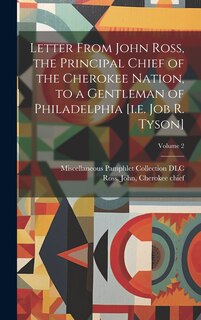 Couverture_Letter From John Ross, the Principal Chief of the Cherokee Nation, to a Gentleman of Philadelphia [i.e. Job R. Tyson]; Volume 2