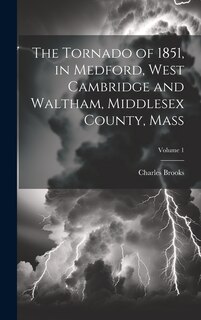 Front cover_The Tornado of 1851, in Medford, West Cambridge and Waltham, Middlesex County, Mass; Volume 1