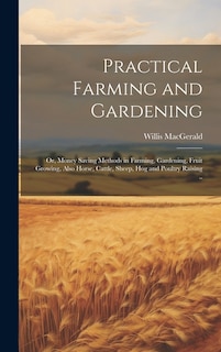 Front cover_Practical Farming and Gardening; or, Money Saving Methods in Farming, Gardening, Fruit Growing, Also Horse, Cattle, Sheep, hog and Poultry Raising ..