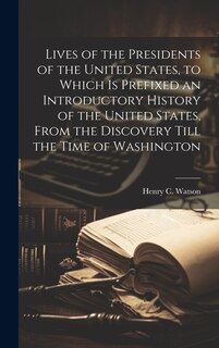 Front cover_Lives of the Presidents of the United States, to Which is Prefixed an Introductory History of the United States, From the Discovery Till the Time of Washington